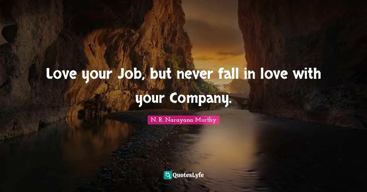 N. R. Narayana Murthy Quotes: Love your Job, but never fall in love with your Company.