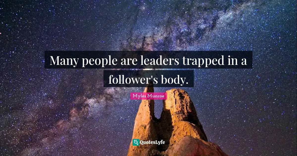 Many people are leaders trapped in a follower's body.