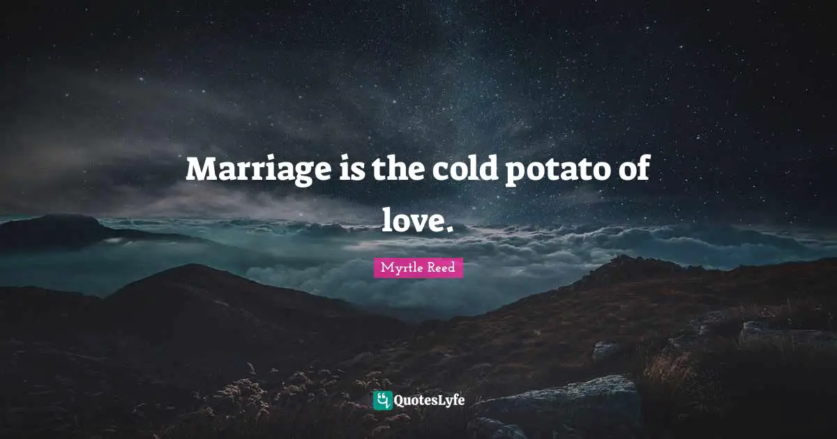 Marriage is the cold potato of love.