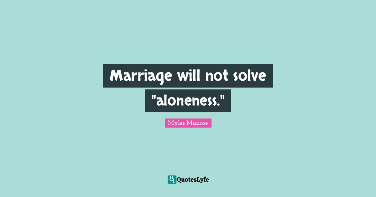 Marriage will not solve "aloneness."