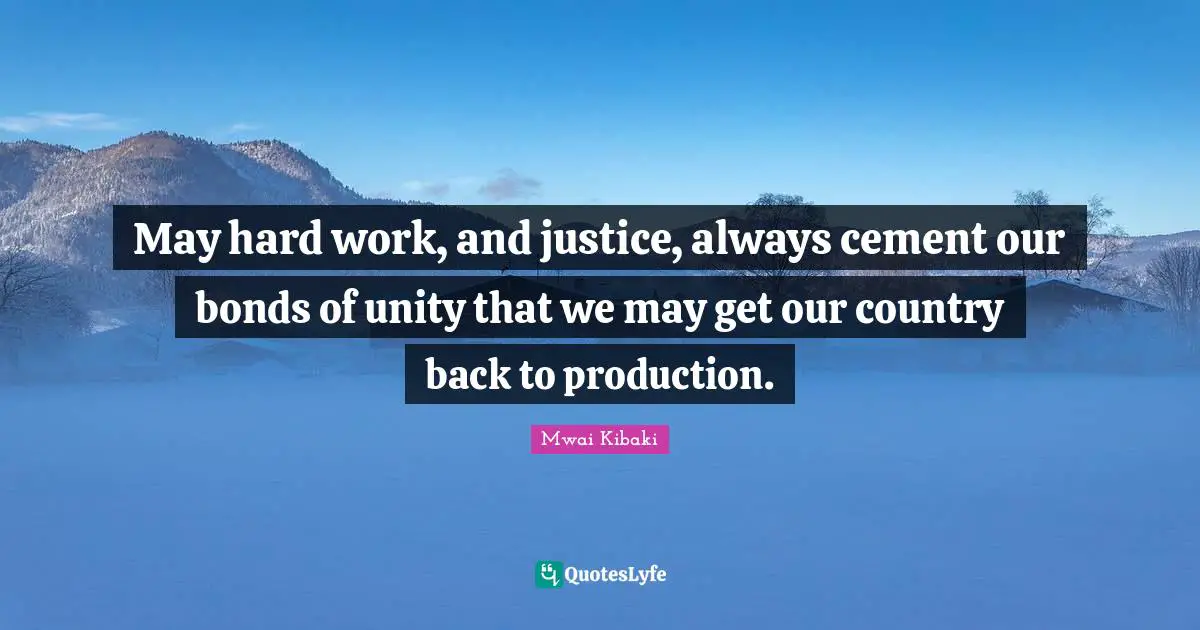 Our Country Quotes: "May hard work, and justice, always cement our bonds of unity that we may get our country back to production."