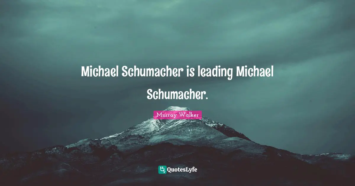 Michael Schumacher is leading Michael Schumacher.