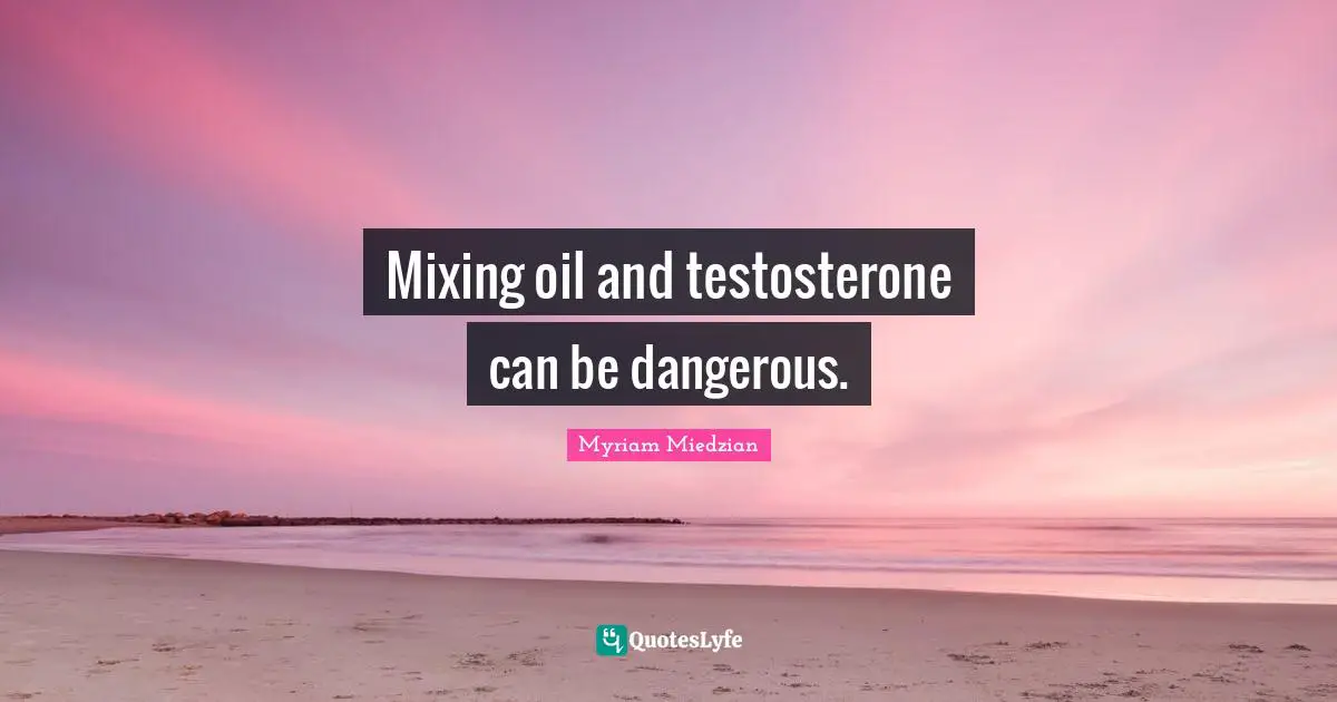 Mixing oil and testosterone can be dangerous.