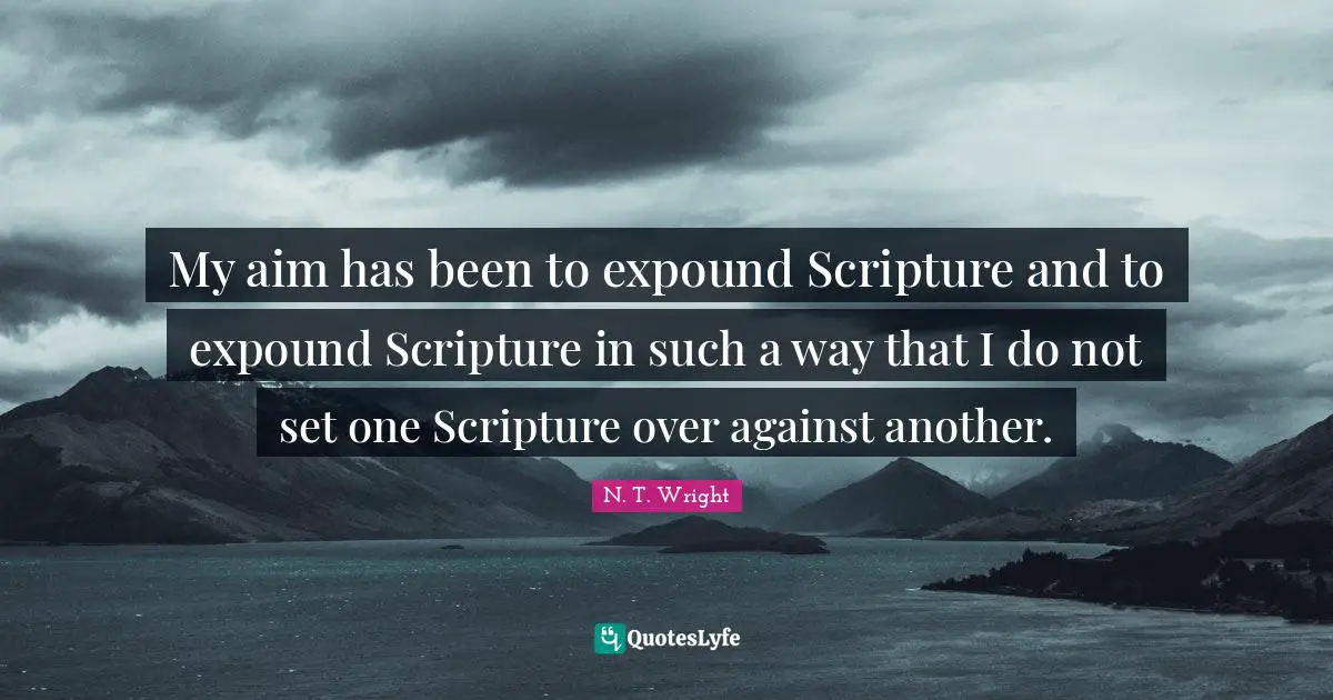 My aim has been to expound Scripture and to expound Scripture in such a way that I do not set one Scripture over against another.