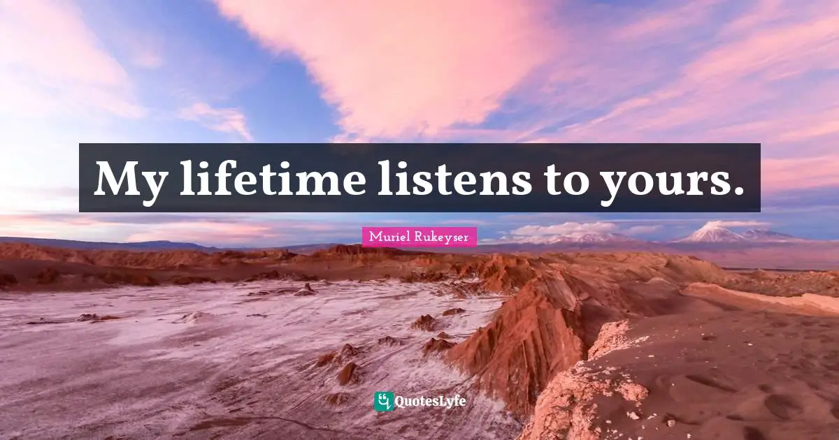 My lifetime listens to yours.