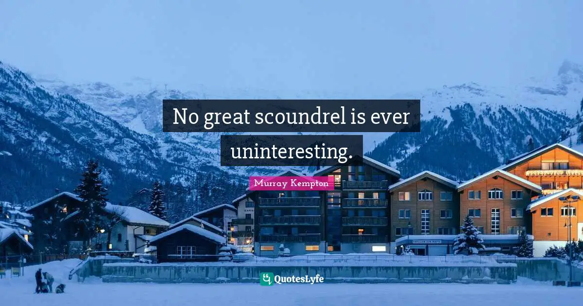 No great scoundrel is ever uninteresting.