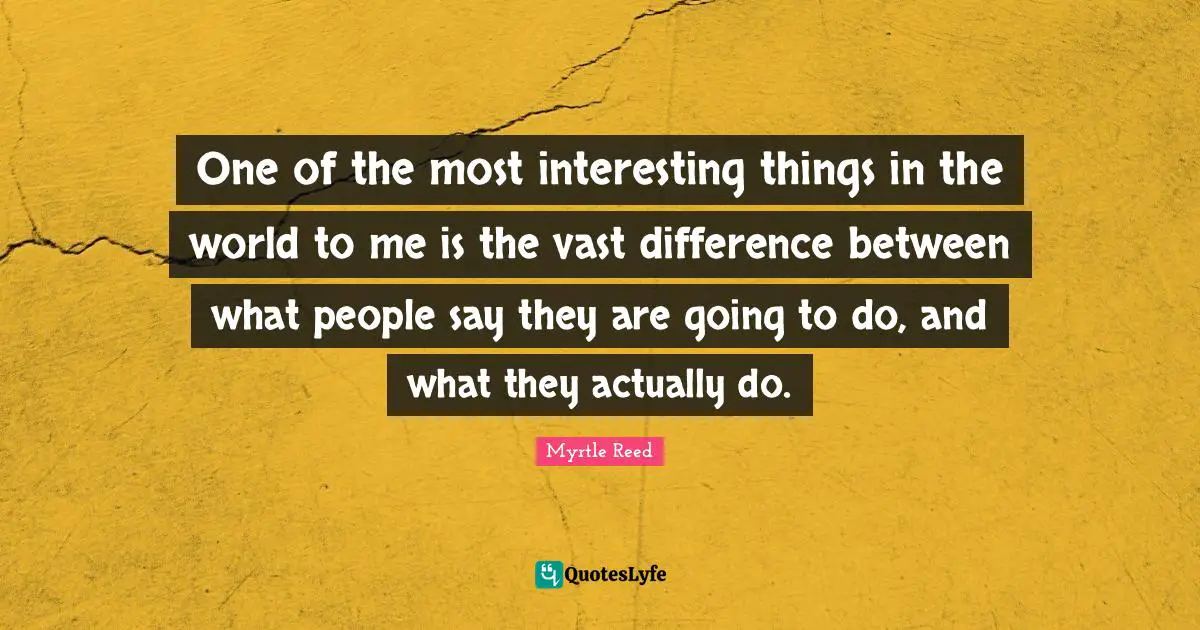 One of the most interesting things in the world to me is the vast difference between what people say they are going to do, and what they actually do.