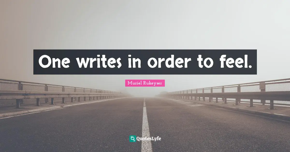 One writes in order to feel.