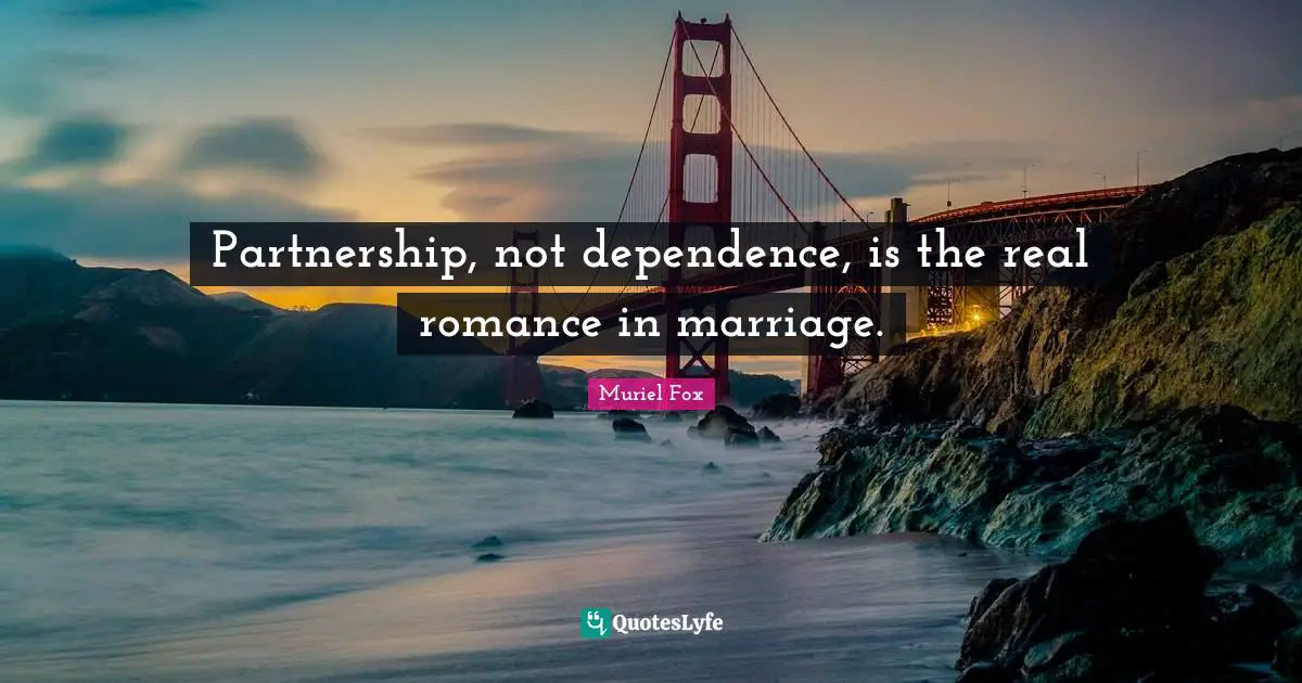 Partnership, not dependence, is the real romance in marriage.