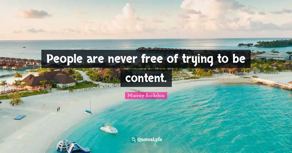 People are never free of trying to be content.