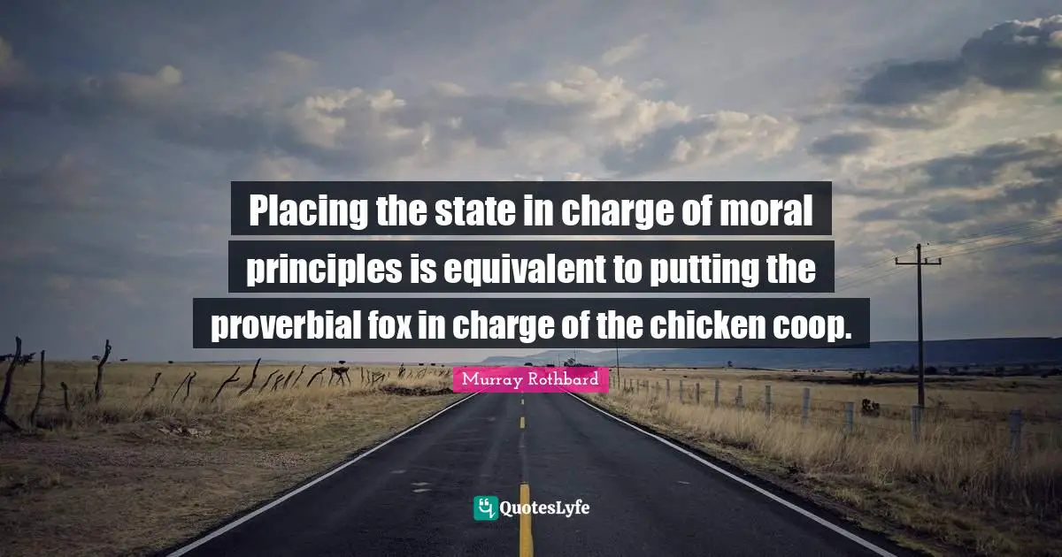 Placing the state in charge of moral principles is equivalent to putting the proverbial fox in charge of the chicken coop.