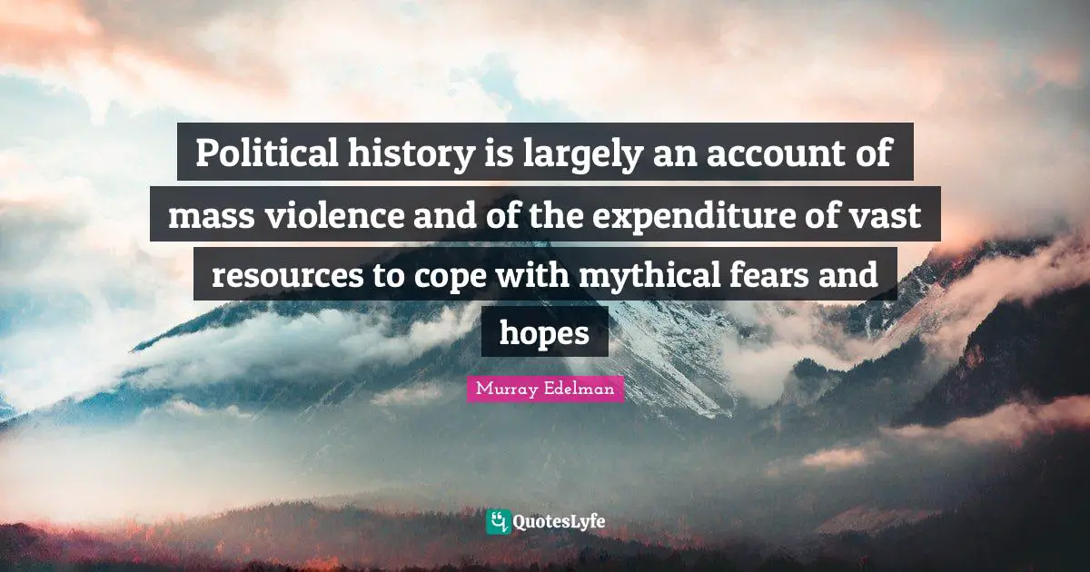 Political history is largely an account of mass violence and of the expenditure of vast resources to cope with mythical fears and hopes