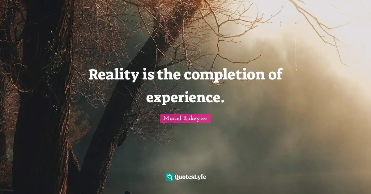 Reality is the completion of experience.