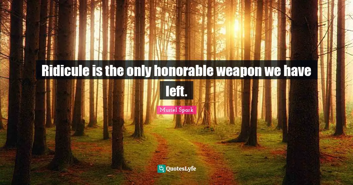 Muriel Spark Quotes: "Ridicule is the only honorable weapon we have left."