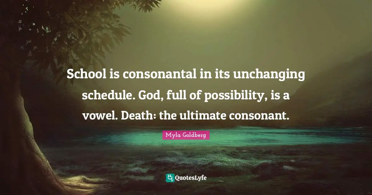 Vowels Quotes: "School is consonantal in its unchanging schedule. God, full of possibility, is a vowel. Death: the ultimate consonant."