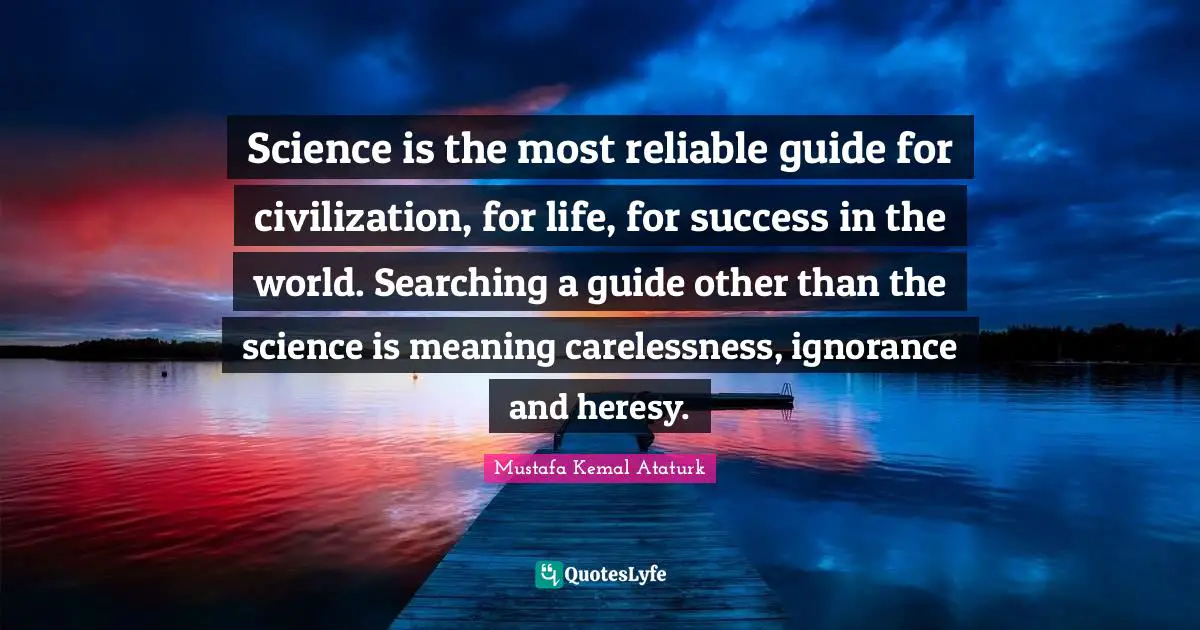 Science Quotes: "Science is the most reliable guide for civilization, for life, for success in the world. Searching a guide other than the science is meaning carelessness, ignorance and heresy."