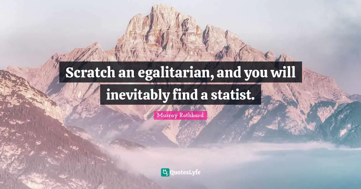 Scratch an egalitarian, and you will inevitably find a statist.