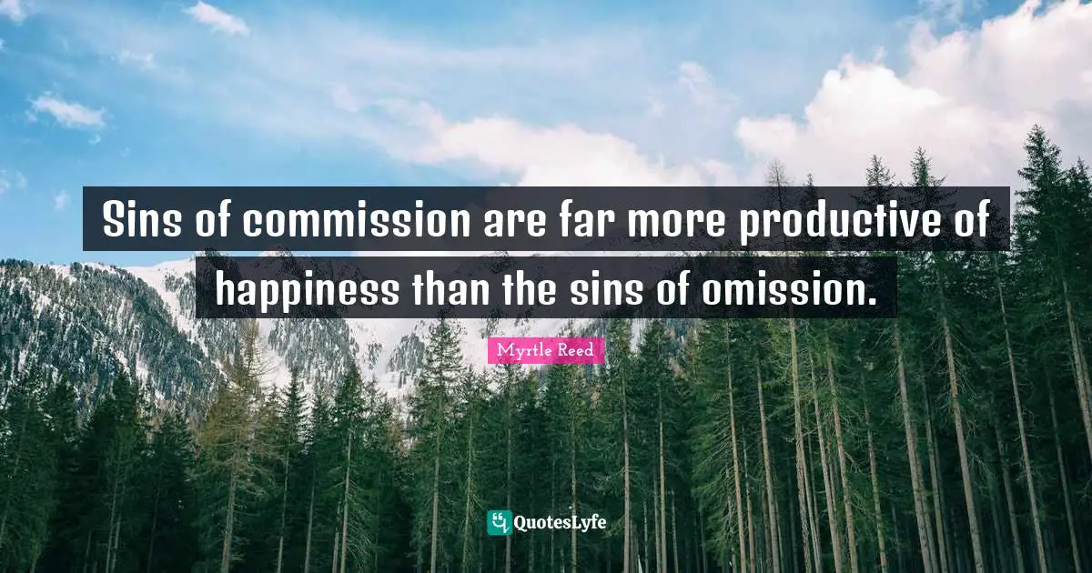 Sins of commission are far more productive of happiness than the sins of omission.