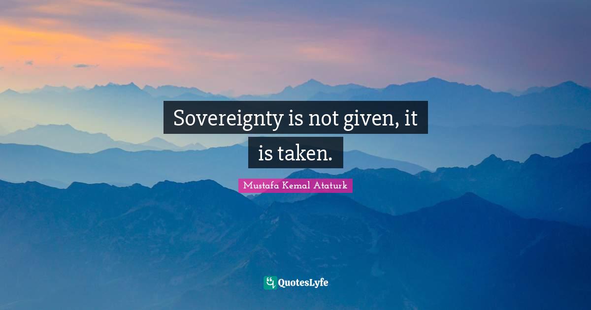Given Quotes: "Sovereignty is not given, it is taken."