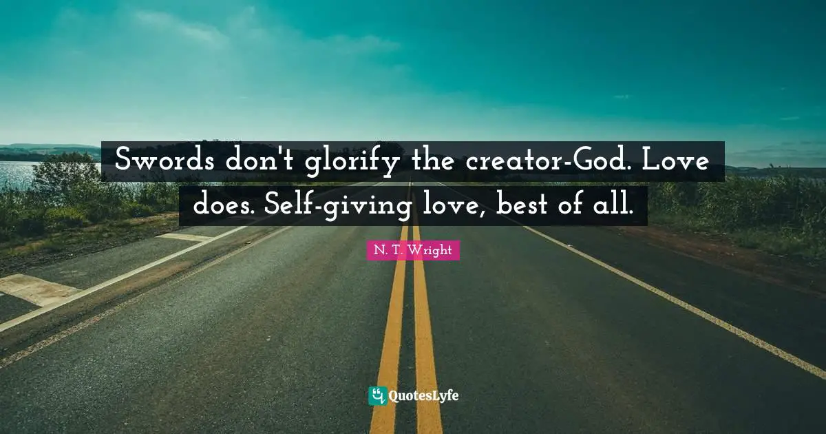 Creator God Quotes: "Swords don't glorify the creator-God. Love does. Self-giving love, best of all."