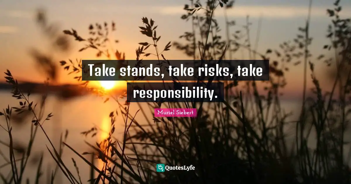 Take stands, take risks, take responsibility.