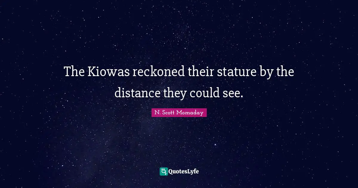 The Kiowas reckoned their stature by the distance they could see.