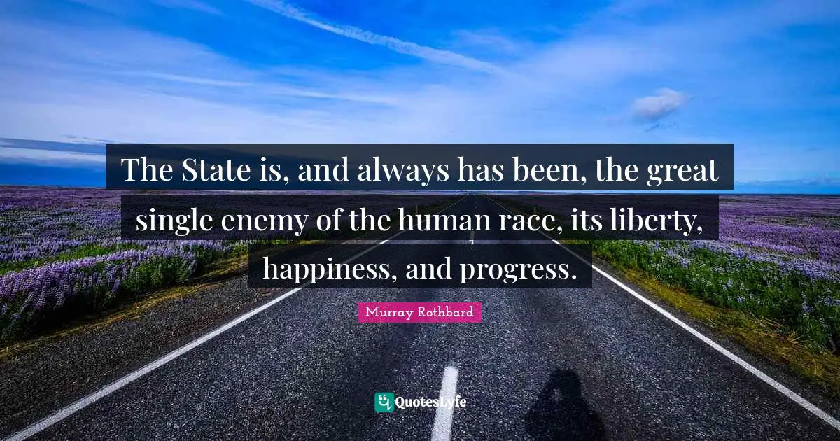 Human Race Quotes: "The State is, and always has been, the great single enemy of the human race, its liberty, happiness, and progress."