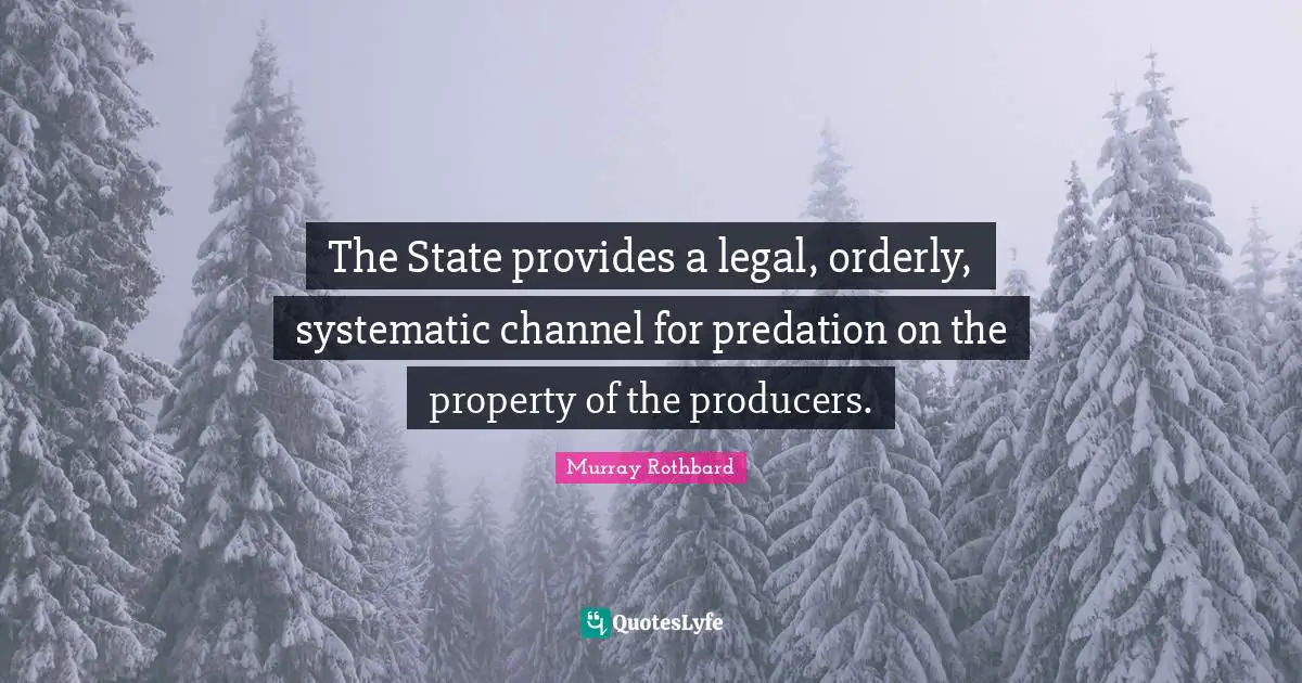 The State provides a legal, orderly, systematic channel for predation on the property of the producers.