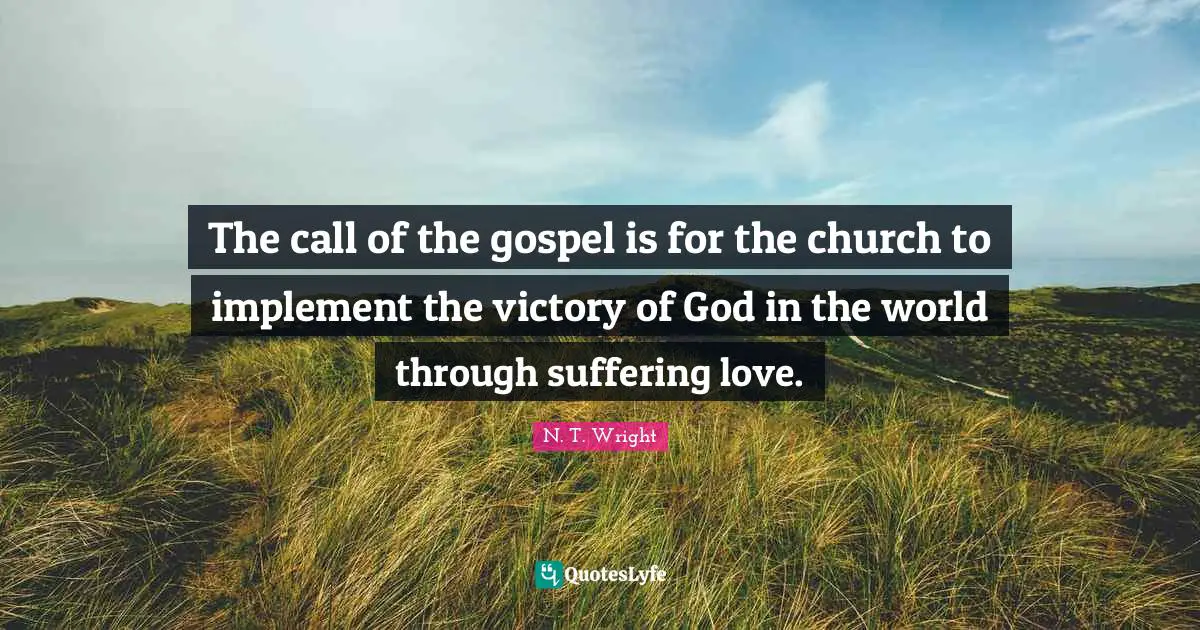 The call of the gospel is for the church to implement the victory of God in the world through suffering love.