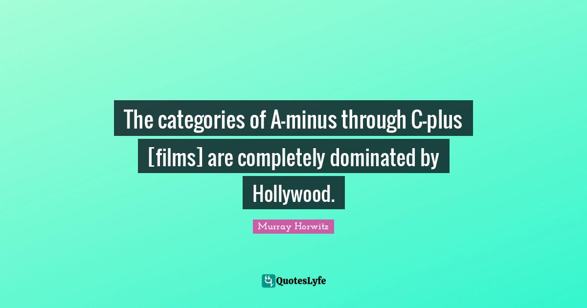 The categories of A-minus through C-plus [films] are completely dominated by Hollywood.