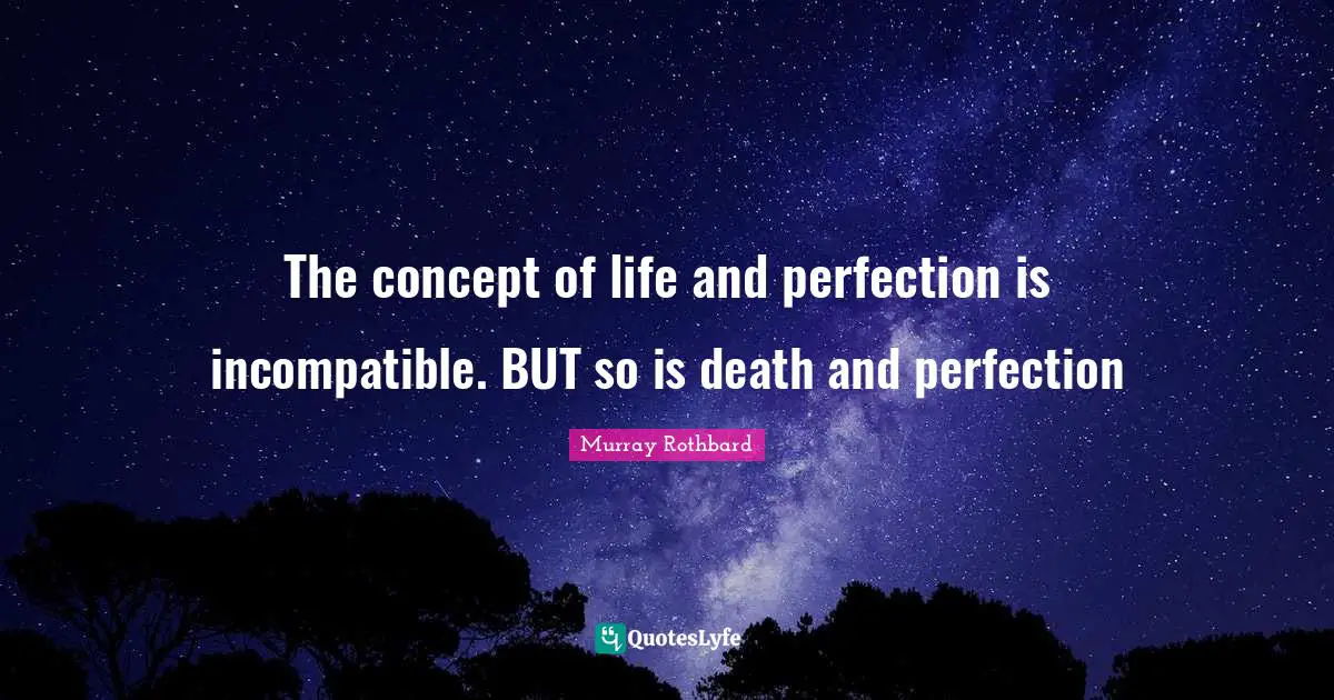 The concept of life and perfection is incompatible. BUT so is death and perfection