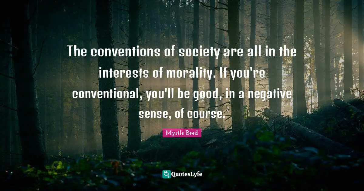 The conventions of society are all in the interests of morality. If you're conventional, you'll be good, in a negative sense, of course.