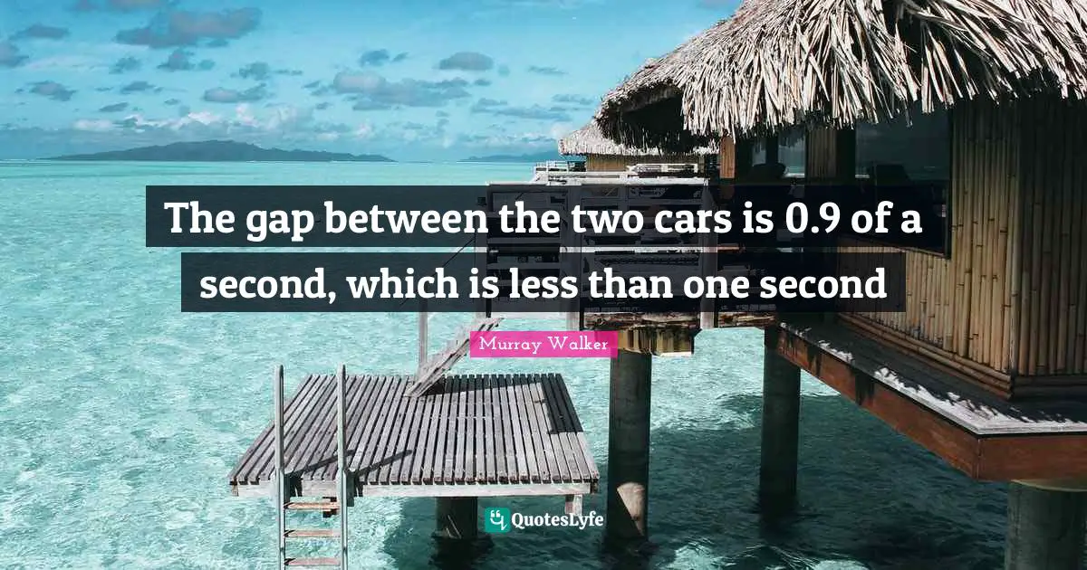The gap between the two cars is 0.9 of a second, which is less than one second