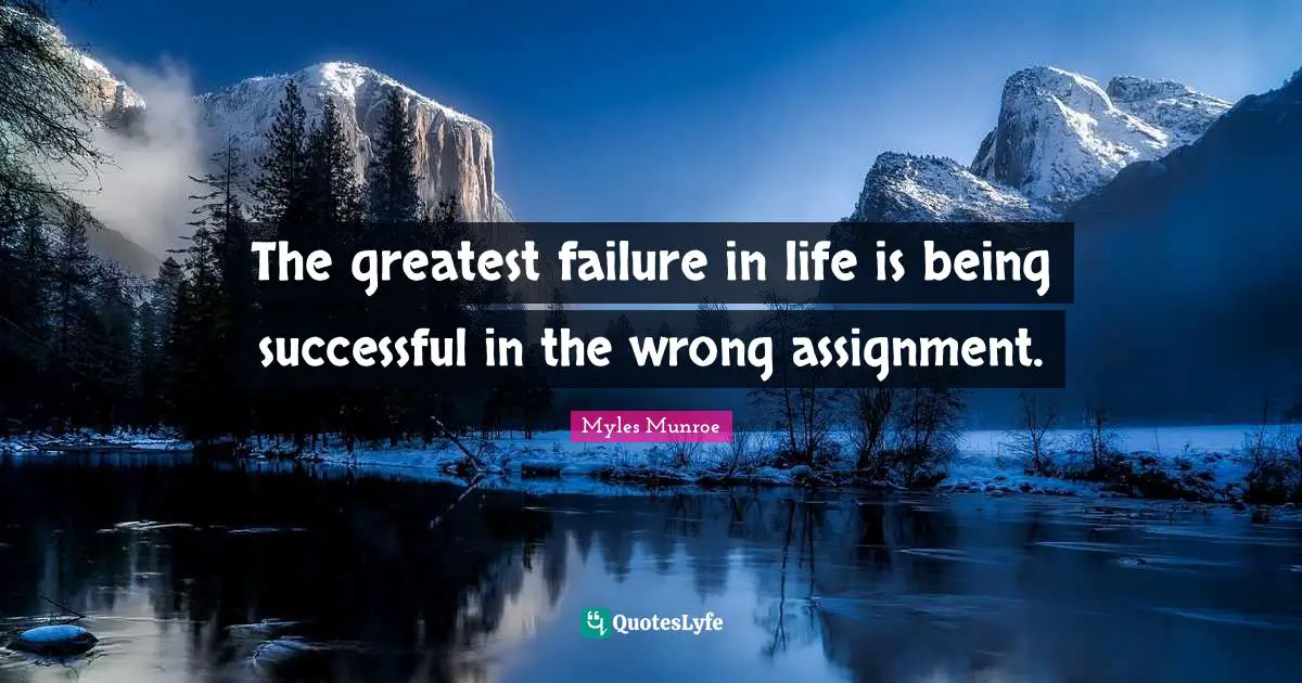 Being Successful Quotes: "The greatest failure in life is being successful in the wrong assignment."