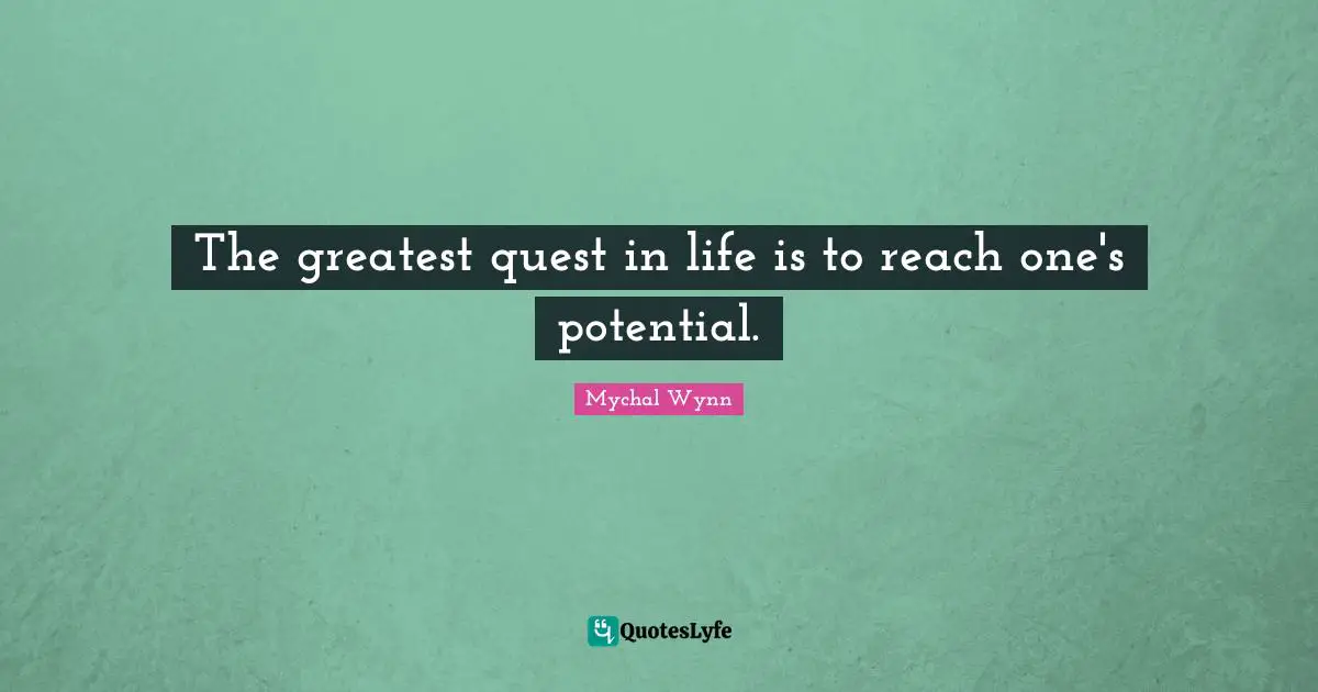 The greatest quest in life is to reach one's potential.