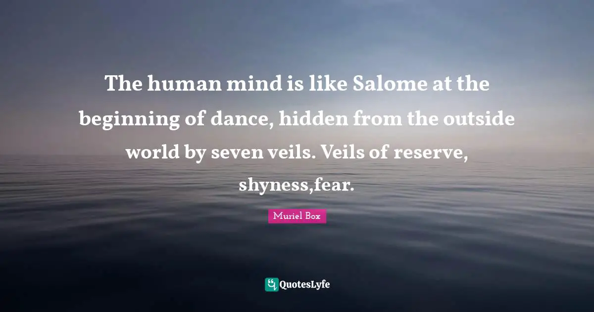 Veils Quotes: "The human mind is like Salome at the beginning of dance, hidden from the outside world by seven veils. Veils of reserve, shyness,fear."