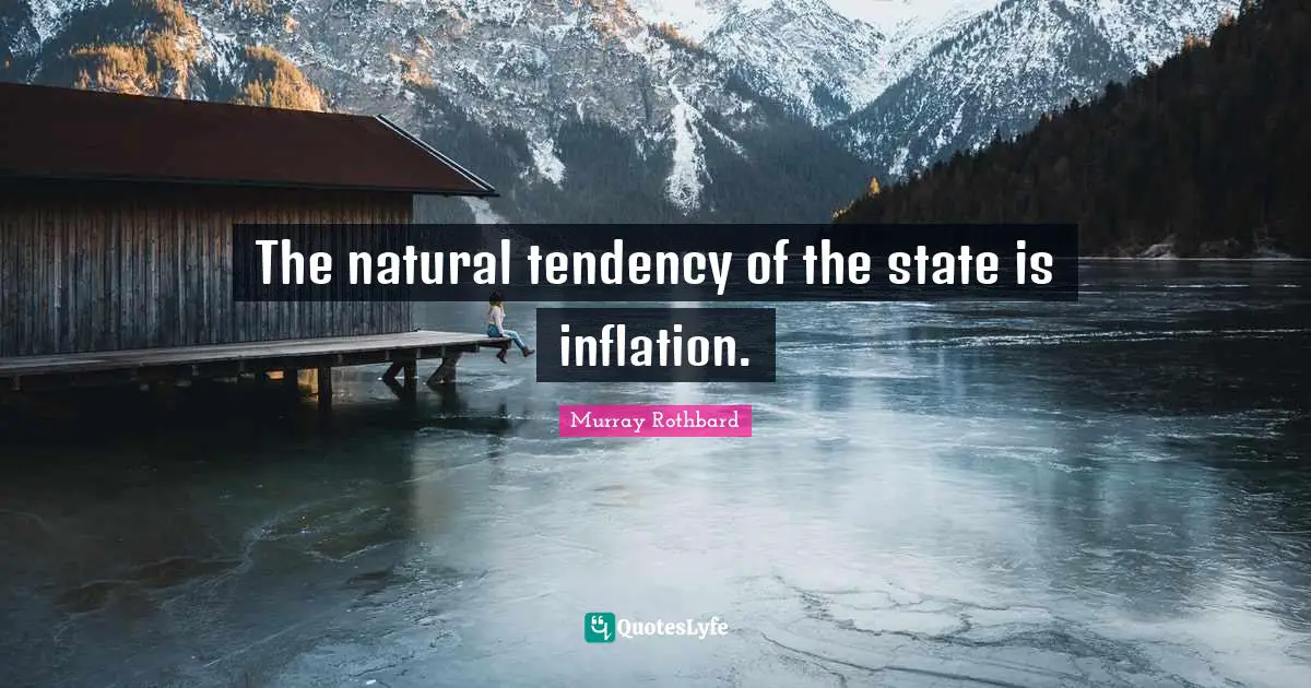 The natural tendency of the state is inflation.