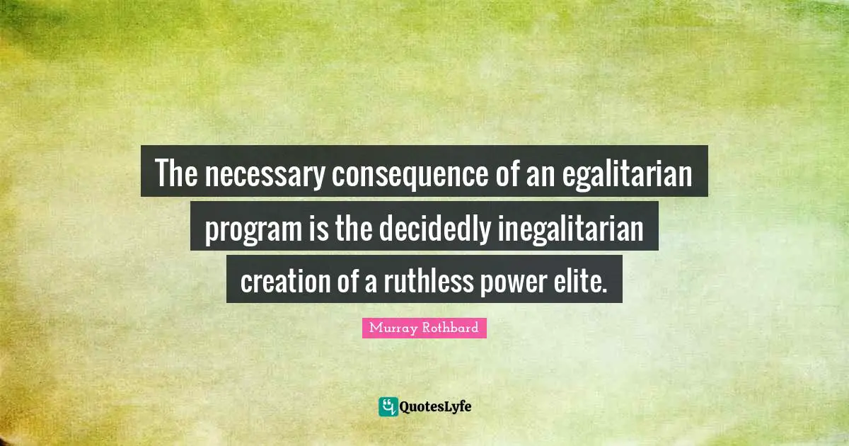 Ruthless Quotes: "The necessary consequence of an egalitarian program is the decidedly inegalitarian creation of a ruthless power elite."