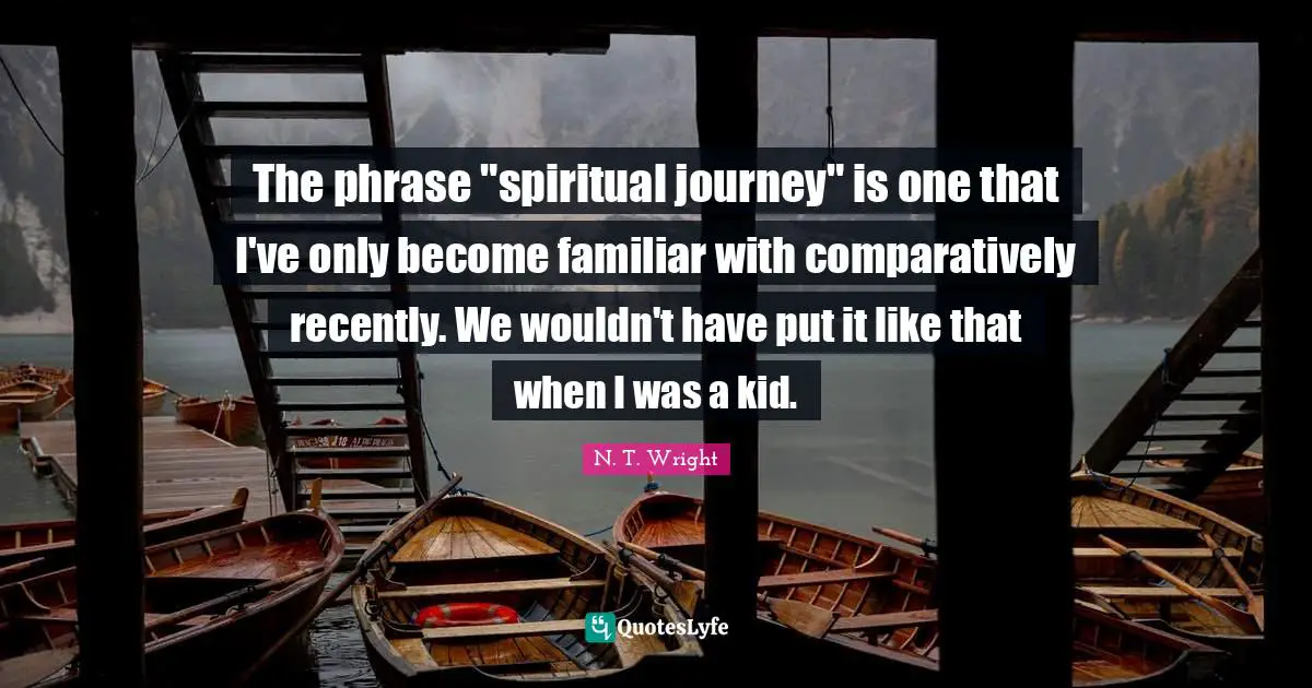 The phrase "spiritual journey" is one that I've only become familiar with comparatively recently. We wouldn't have put it like that when I was a kid.