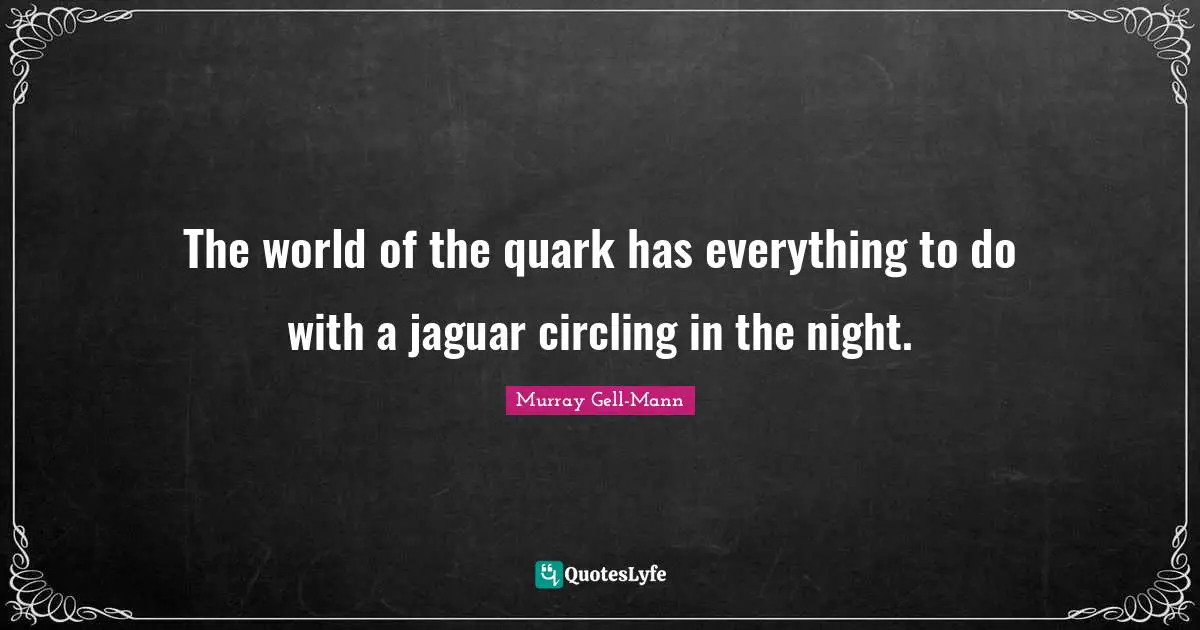 Murray Gell-Mann Quotes: "The world of the quark has everything to do with a jaguar circling in the night."