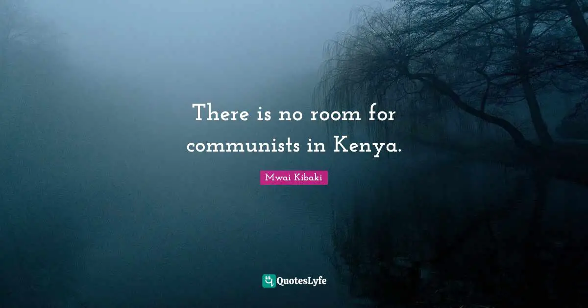 Mwai Kibaki Quotes: "There is no room for communists in Kenya."