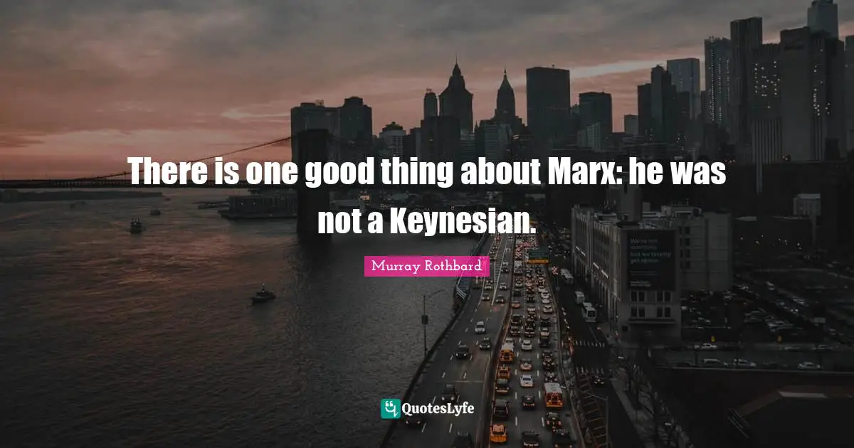 There is one good thing about Marx: he was not a Keynesian.