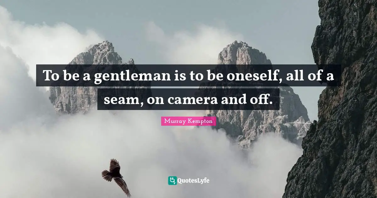 To be a gentleman is to be oneself, all of a seam, on camera and off.