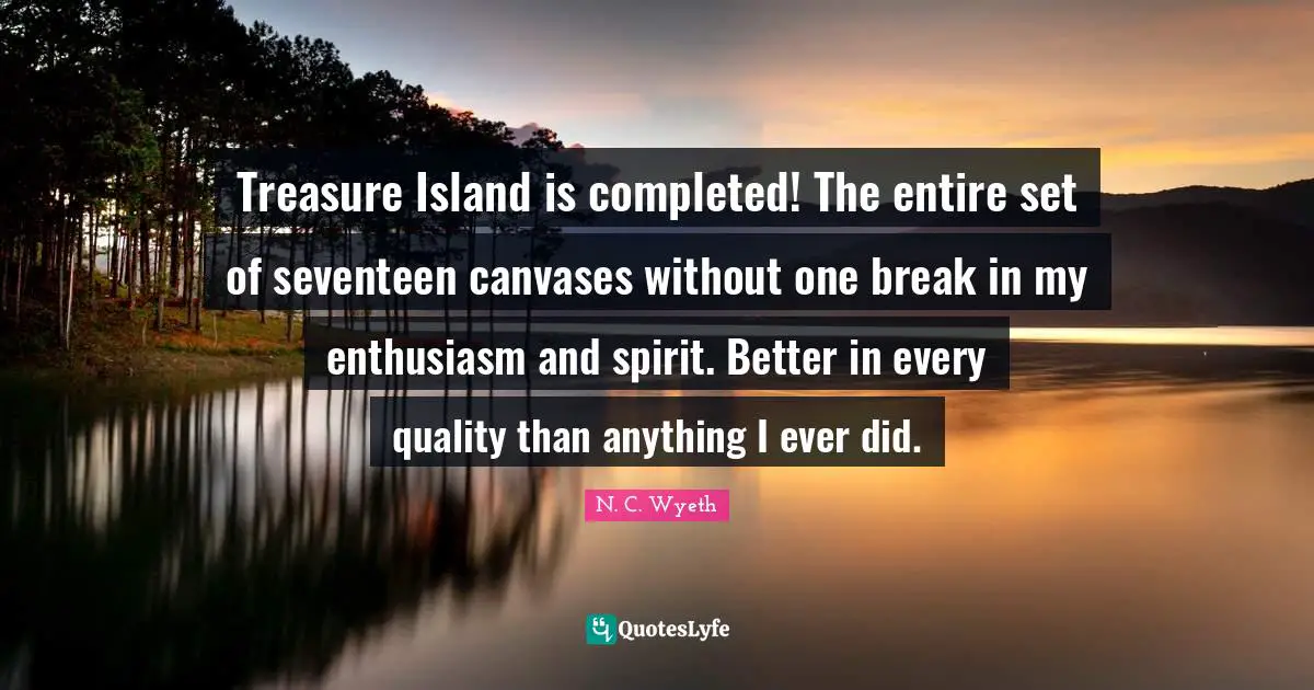 Island Quotes: "Treasure Island is completed! The entire set of seventeen canvases without one break in my enthusiasm and spirit. Better in every quality than anything I ever did."