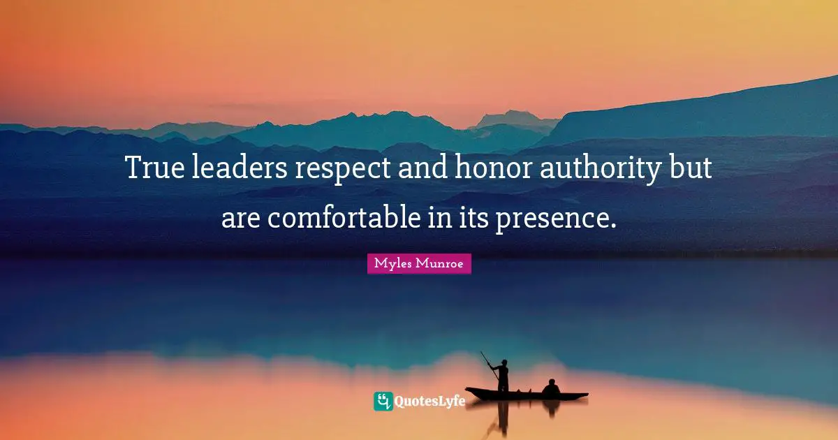 True leaders respect and honor authority but are comfortable in its presence.
