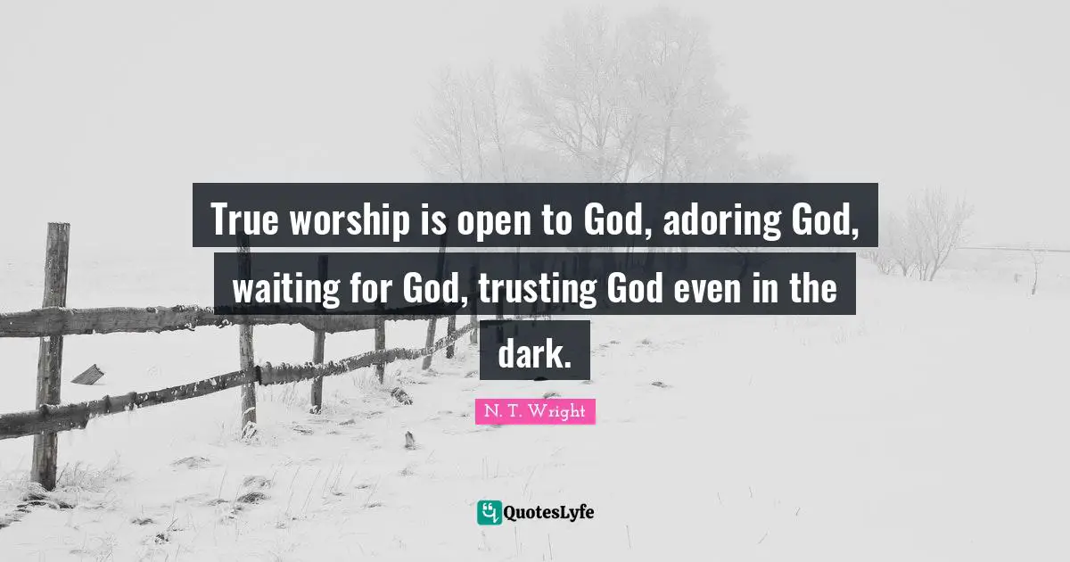 Trust In God Quotes: "True worship is open to God, adoring God, waiting for God, trusting God even in the dark."