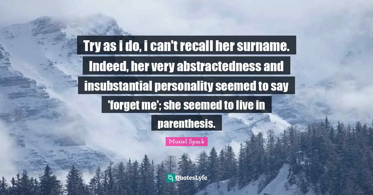 Muriel Spark Quotes: "Try as i do, i can't recall her surname. Indeed, her very abstractedness and insubstantial personality seemed to say 'forget me'; she seemed to live in parenthesis."