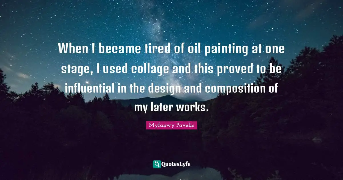 When I became tired of oil painting at one stage, I used collage and this proved to be influential in the design and composition of my later works.