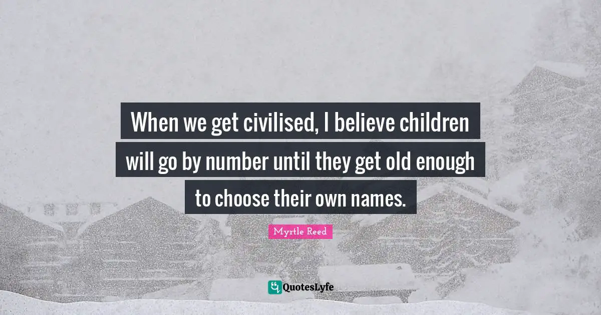 When we get civilised, I believe children will go by number until they get old enough to choose their own names.