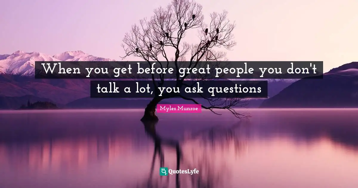Self Improvement Quotes: "When you get before great people you don't talk a lot, you ask questions"
